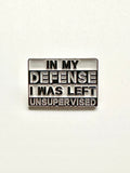 In My Defense I Was Left Unsupervised Brooch White & Black Enamel Lapel Pin