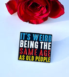 It's Weird Being The Same Age As Old People Metal Enamel Badge Brooch Lapel Pin