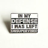 In My Defense I Was Left Unsupervised Brooch White & Black Enamel Lapel Pin